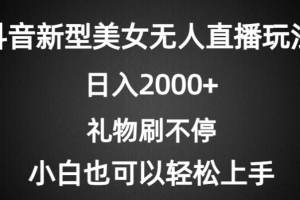 抖音新型美女无人直播玩法 礼物刷不停 小白轻松上手