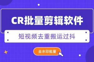外面收费888的CR视频批量剪辑软件短视频去重搬运过豆+去水印批量【剪辑脚本+详细教程】