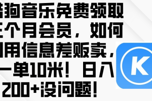 酷狗音乐免费领取三个月会员，如何利用信息差贩卖，一单10米！日入200+没问题！