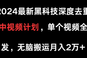 2024最新黑科技深度去重 可过中视频计划 单个视频全网分发 无脑搬运