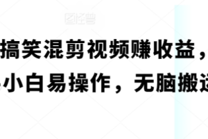 B站搞笑混剪视频赚收益 新手小白易操作 无脑搬运