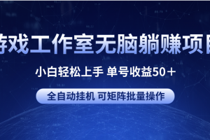 游戏工作室无脑躺赚项目 小白轻松上手 单号收益50＋ 全自动挂机 可矩阵批量操作