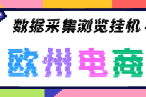 【高端精品】外面收费3880的欧洲数据采集全自动浏览挂机项目，单机一天200+【挂机脚本+全套教程