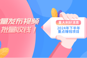 2024年下半年重点赚钱项目：批量剪辑，批量收益