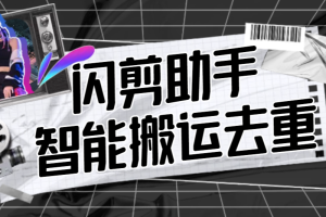 【搬运必备】外面收费688的视频多功能闪剪助手，智能去重去水印一键剪辑【剪辑软件+使用教程】