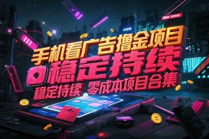 手机看广告撸金项目，稳定持续，零成本项目【合集】