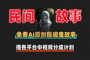 免费AI原创民间鬼故事撸各平台中视频分成计划