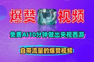 用免费AI工具10分钟做出央视西游，自带流量的爆赞视频