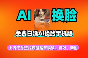 AI换脸手机版，支持变脸、换脸、脸部编辑等多种功能免费软件工具白嫖使用