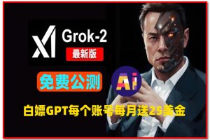 速度白嫖GPT-4最新AI产品Grok-2免费公测，每人每月送25美金！吊打ChatGPT？深度体验马斯克 xAI放大招！
