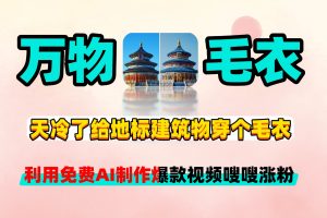 万物皆可穿毛衣，利用免费AI工具制作地标建筑物穿毛衣视频，多平台发布梭梭涨粉