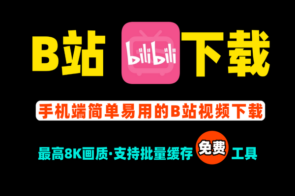B站视频下载，简单易用的安卓手机哔哩哔哩视频解析下载免费工具 支持8K