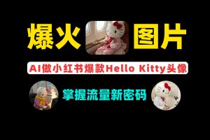 疯感Hello Kitty爆火5分钟教会你用免费AI做工具小红书爆款Hello Kitty拟人化头像，掌握流量新密码