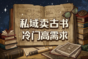 私域卖古书 冷门高需求 零基础也能轻松上手【附精品资料】