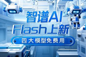 【智谱AI】智谱Flash系列上新，四大模型免费用，支持图文视频全模态！