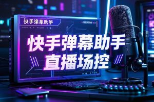 快手多功能弹幕助手，包含你想要的所有直播功能【场控脚本+使用教程】直播必备