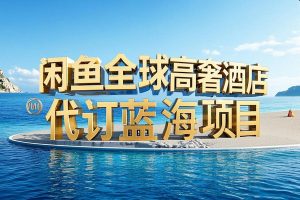 闲鱼全球高奢酒店代订蓝海项目