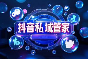 抖音私域管家-dy私域助手
