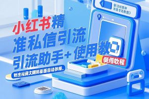 小红书精准私信引流助手，稳定防封版轻松日引1000+【引流助手+使用教程】