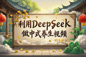 用DeepSeek零基础制作中式养生视频：抓准健康流量，小红书快速涨粉