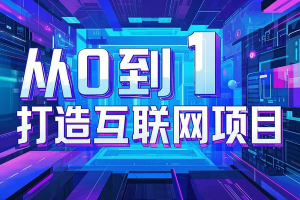 【互联网创业必读】从0到1打造项目的核心技能与实战策略全攻略