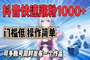 【抖音快速涨粉攻略】轻松突破1000+粉丝，低门槛玩法解析