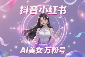 3天起爆万粉账号！抖音 & 小红书AI美女视频爆粉实操，全流程揭秘！【飞书文档教程】