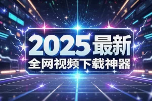 2025最新全网视频下载神器：10倍速下载YouTube/B站/小红书内容