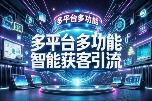 【多平台全自动智能AI获客助手】— 解放双手，自动引流，实现精准获客