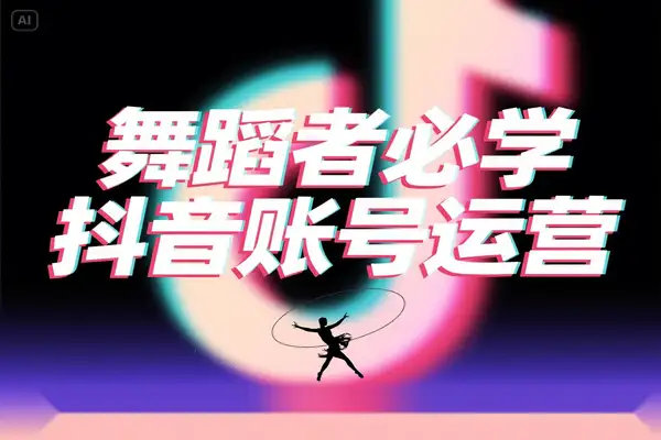 舞蹈创作者必看！抖音账号运营全攻略，四大模块解锁变现密码