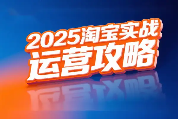 2025 淘宝运营进阶指南：流量破局与高效转化的实战秘籍
