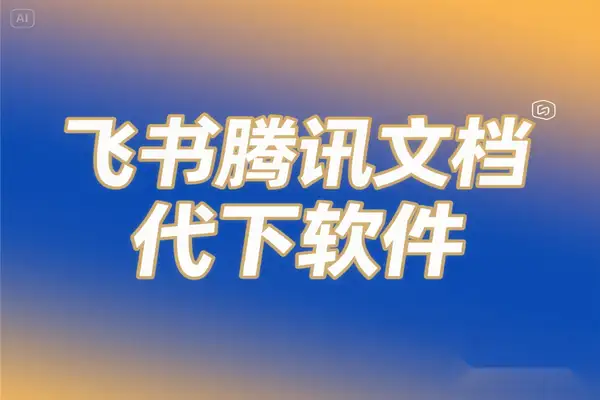 多平台文档代下软件推荐，飞书腾讯文档轻松复制下载，接单变现日入百元+【代下软件+使用教程】