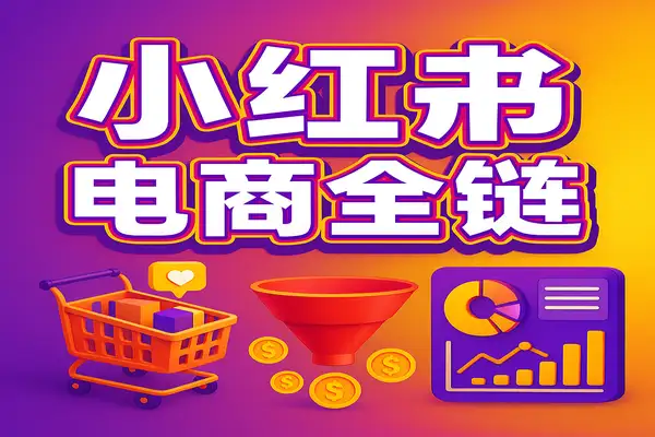 小红书电商全链路运营攻略：开店选品到爆款打造与数据优化指南