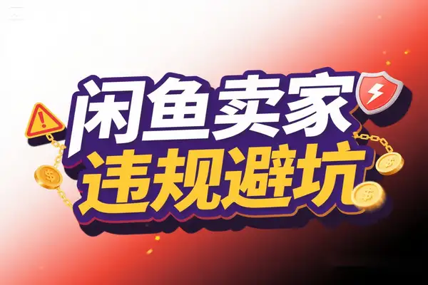 2025闲鱼卖家运营指南：15大违规操作避坑，保障账号安全与高效运营【飞书文档教程】