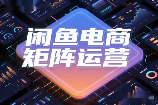 2025闲鱼电商高阶运营秘籍：零基础搭建月入过万店铺矩阵攻略