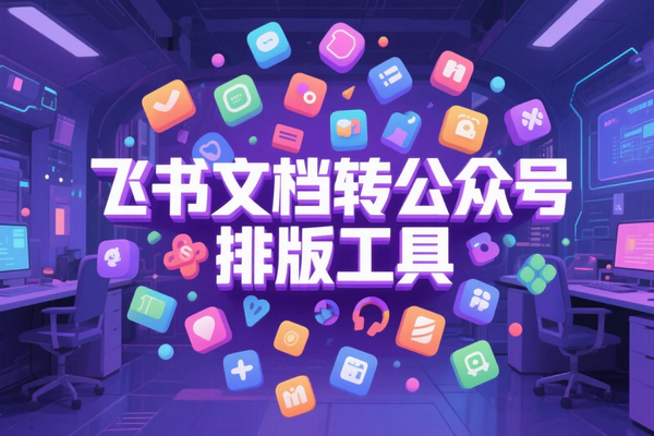 飞书文档转公众号排版神器：一键转换，高效排版