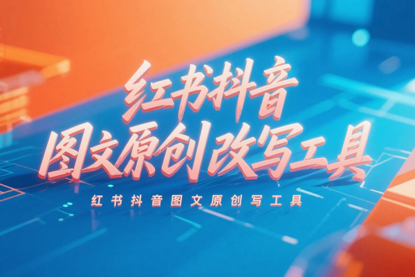 小红书抖音创作者必备！高效图文原创改写工具推荐