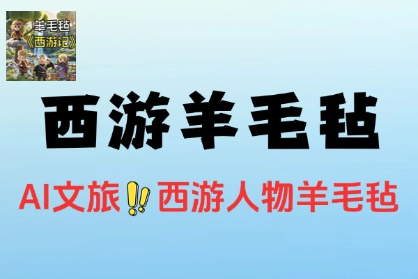 AI新玩法：西游人物羊毛毡版文旅MV创意吸睛