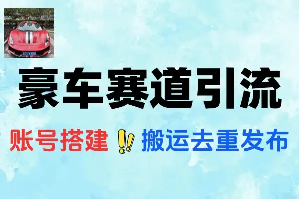 豪车赛道引流变现秘籍：从0到1打造高转化创业账号