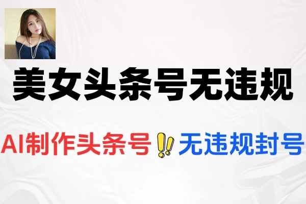 AI美女头条号运营攻略：零违规零封号，轻松获取高收益