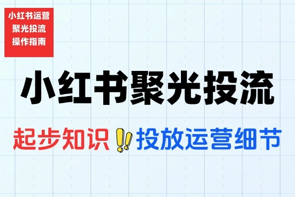 小红书聚光投流实战营：广告预算精准分配与内容优化全攻略