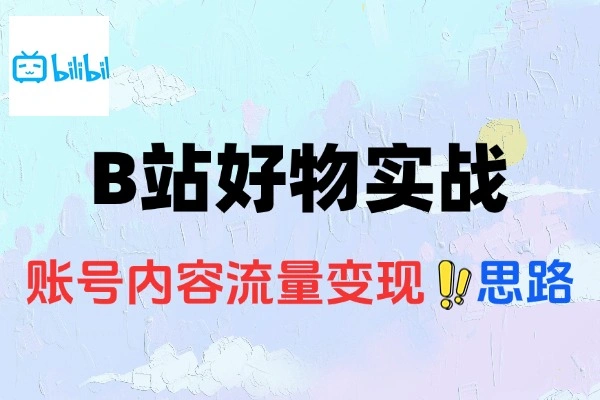B站好物实战攻略：官方案例拆解，快速出单实操指南