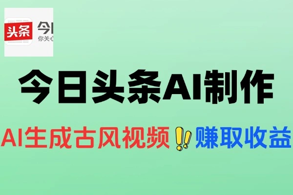 今日头条AI古风漫画项目：零门槛创收，轻松日赚30-300元