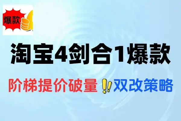 淘宝4剑合1爆款技术课：7天0到1500单，阶梯提价+内外销双改全攻略