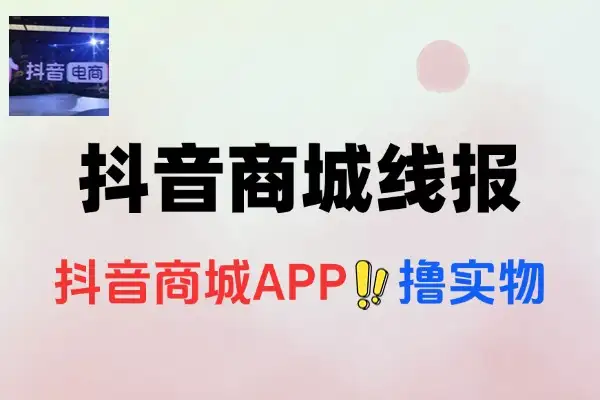 抖音商城领券秘籍：新老用户皆享优惠，轻松撸实物！【线报】