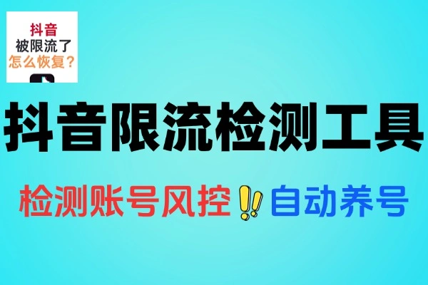 抖音限流检测养号工具：精准检测，智能养号，轻松去除异常标签