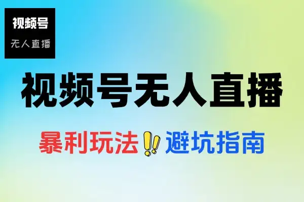 视频号无人直播攻略：低成本撬动流量，高效变现避坑指南