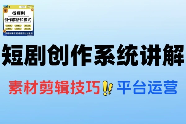 短剧创作全攻略：素材下载、剪辑技巧与平台运营实战课