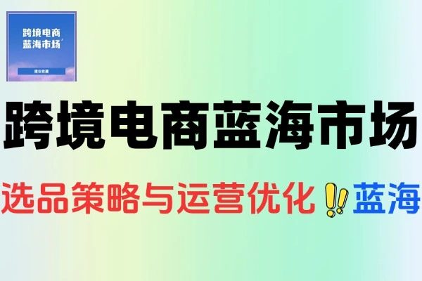 跨境电商选品攻略：蓝海市场定位+数据驱动，解锁高利润增长路径