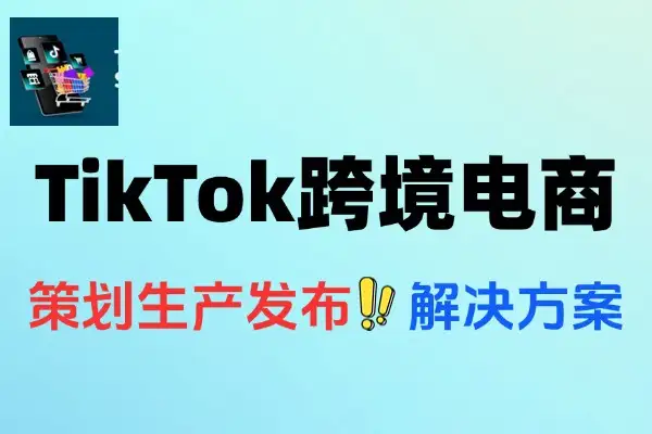 TikTok跨境电商冷启动全攻略：AI工具赋能短视频账号快速成长